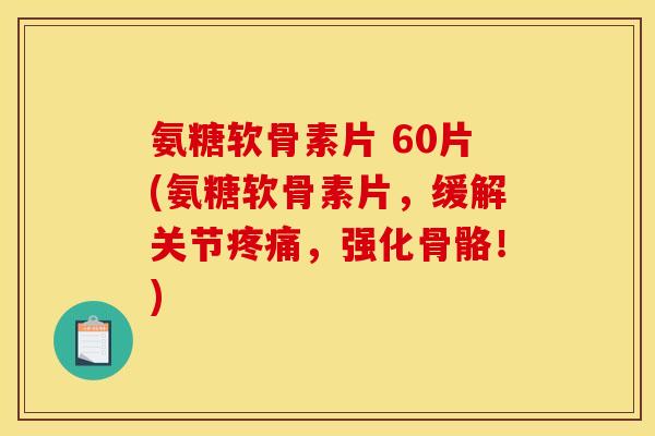 氨糖软骨素片 60片(氨糖软骨素片,缓解关节,强化骨骼!) 氨糖软骨素片 60片(氨糖软骨素片,缓解关节,强化骨骼!)