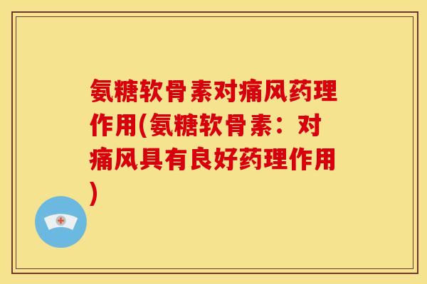 氨糖软骨素对药理作用(氨糖软骨素:对具有良好药理作用) 氨糖软骨素对药理作用(氨糖软骨素:对具有良好药理作用)