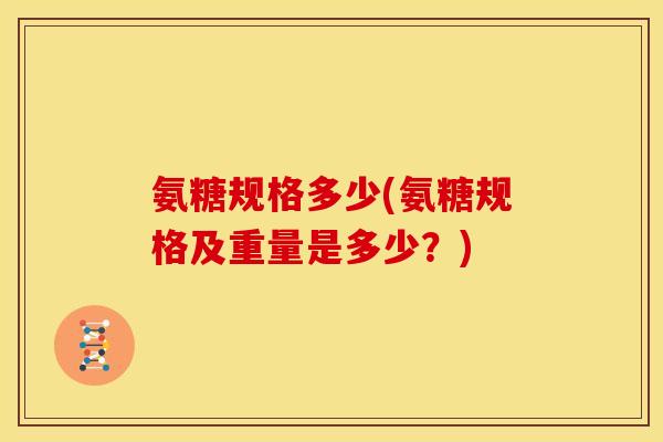 氨糖规格多少(氨糖规格及重量是多少？)