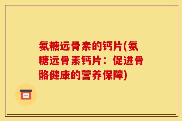 氨糖远骨素的钙片(氨糖远骨素钙片：促进骨骼健康的营养保障)