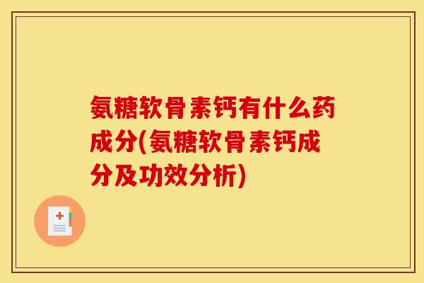 氨糖软骨素钙有什么药成分(氨糖软骨素钙成分及功效分析) 氨糖软骨素钙有什么药成分(氨糖软骨素钙成分及功效分析)