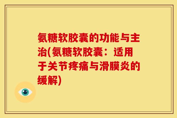 氨糖软胶囊的功能与主(氨糖软胶囊:适用于关节与的缓解) 氨糖软胶囊的功能与主(氨糖软胶囊:适用于关节与的缓解)