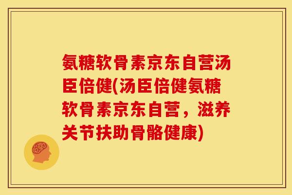 氨糖软骨素京东自营汤臣倍健(汤臣倍健氨糖软骨素京东自营,滋养关节扶助骨骼健康) 氨糖软骨素京东自营汤臣倍健(汤臣倍健氨糖软骨素京东自营,滋养关节扶助骨骼健康)