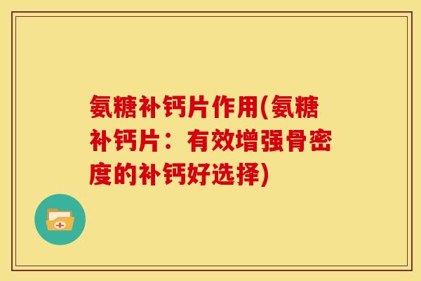 氨糖补钙片作用(氨糖补钙片:有效增强骨密度的补钙好选择) 氨糖补钙片作用(氨糖补钙片:有效增强骨密度的补钙好选择)
