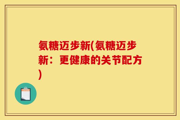 氨糖迈步新(氨糖迈步新:更健康的关节配方) 氨糖迈步新(氨糖迈步新:更健康的关节配方)