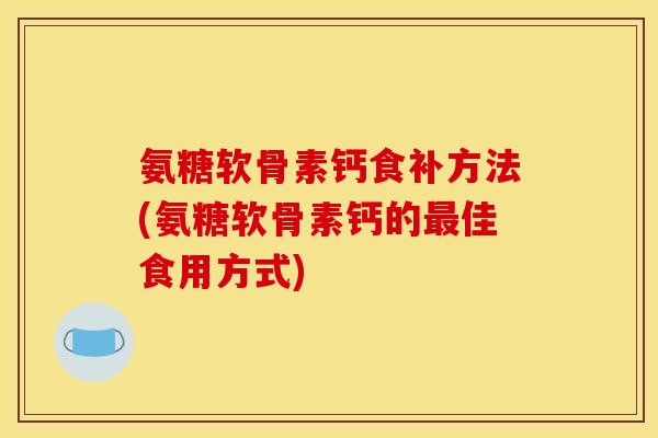 氨糖软骨素钙食补方法(氨糖软骨素钙的佳食用方式)