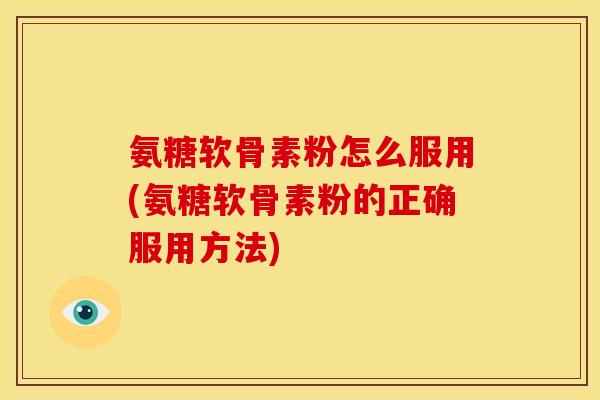 氨糖软骨素粉怎么服用(氨糖软骨素粉的正确服用方法)