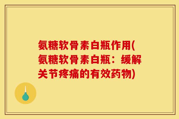 氨糖软骨素白瓶作用(氨糖软骨素白瓶：缓解关节的有效)