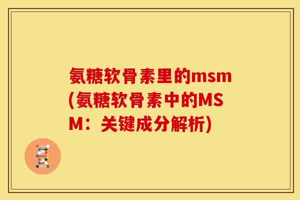 氨糖软骨素里的msm(氨糖软骨素中的MSM:关键成分解析) 氨糖软骨素里的msm(氨糖软骨素中的MSM:关键成分解析)