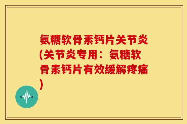 氨糖软骨素钙片(专用:氨糖软骨素钙片有效缓解) 氨糖软骨素钙片(专用:氨糖软骨素钙片有效缓解)