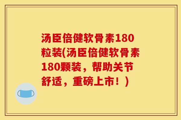 汤臣倍健软骨素180粒装(汤臣倍健软骨素180颗装,帮助关节舒适,重磅上市!) 汤臣倍健软骨素180粒装(汤臣倍健软骨素180颗装,帮助关节舒适,重磅上市!)