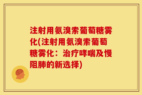 注射用氨溴索葡萄糖雾化(注射用氨溴索葡萄糖雾化：及慢阻的新选择)