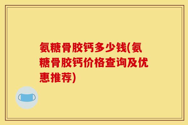 氨糖骨胶钙多少钱(氨糖骨胶钙价格查询及优惠推荐)