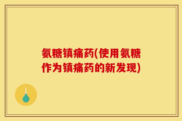 氨糖药(使用氨糖作为药的新发现) 氨糖药(使用氨糖作为药的新发现)