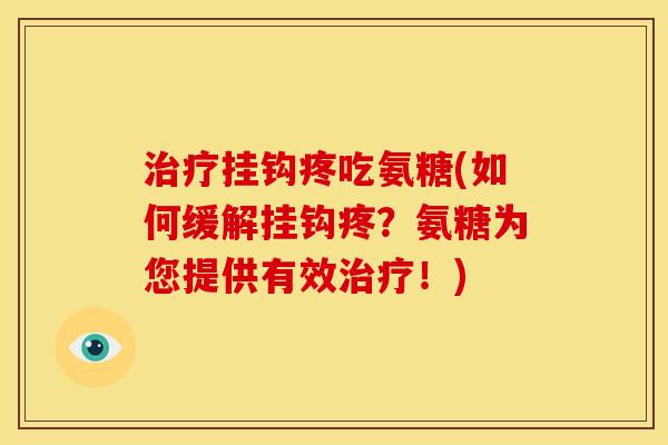挂钩疼吃氨糖(如何缓解挂钩疼?氨糖为您提供有效!) 挂钩疼吃氨糖(如何缓解挂钩疼?氨糖为您提供有效!)