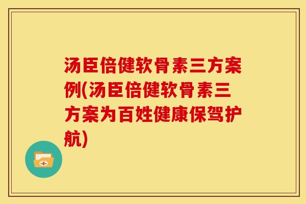 汤臣倍健软骨素三方案例(汤臣倍健软骨素三方案为百姓健康保驾护航)