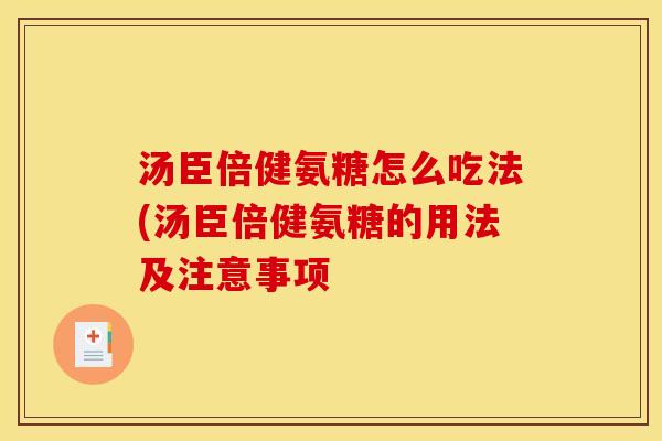 汤臣倍健氨糖怎么吃法(汤臣倍健氨糖的用法及注意事项 汤臣倍健氨糖怎么吃法(汤臣倍健氨糖的用法及注意事项