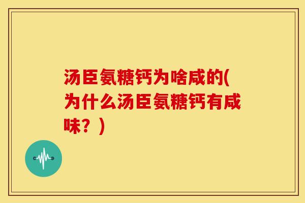 汤臣氨糖钙为啥咸的(为什么汤臣氨糖钙有咸味?) 汤臣氨糖钙为啥咸的(为什么汤臣氨糖钙有咸味?)