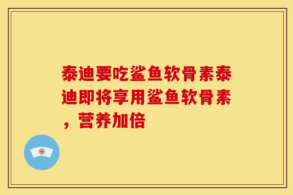 泰迪要吃鲨鱼软骨素泰迪即将享用鲨鱼软骨素，营养加倍
