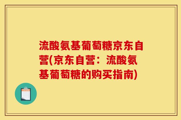 流酸氨基葡萄糖京东自营(京东自营：流酸氨基葡萄糖的购买指南)