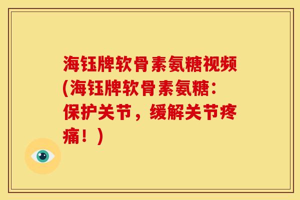 海钰牌软骨素氨糖视频(海钰牌软骨素氨糖:保护关节,缓解关节!) 海钰牌软骨素氨糖视频(海钰牌软骨素氨糖:保护关节,缓解关节!)