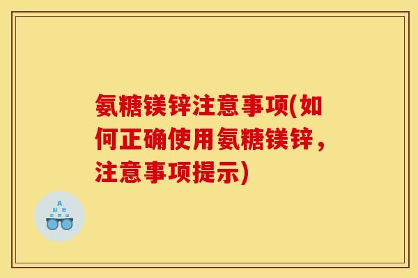 氨糖镁锌注意事项(如何正确使用氨糖镁锌，注意事项提示)