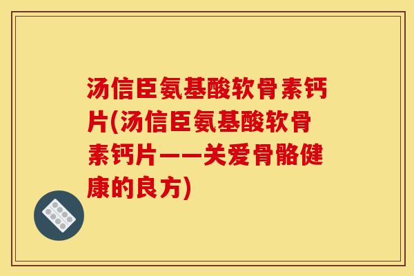 汤信臣氨基酸软骨素钙片(汤信臣氨基酸软骨素钙片——关爱骨骼健康的良方) 汤信臣氨基酸软骨素钙片(汤信臣氨基酸软骨素钙片——关爱骨骼健康的良方)