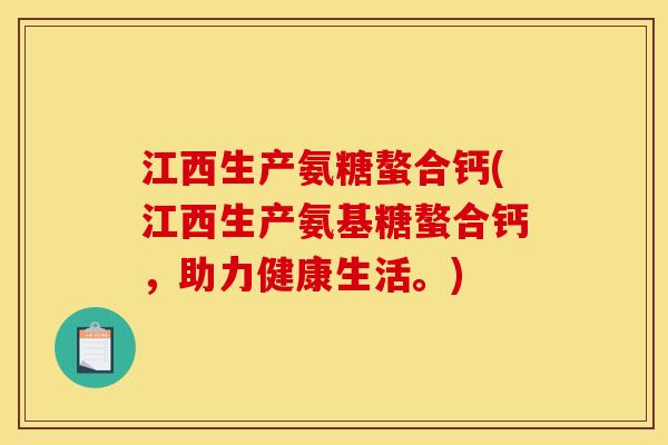 江西生产氨糖螯合钙(江西生产氨基糖螯合钙，助力健康生活。)
