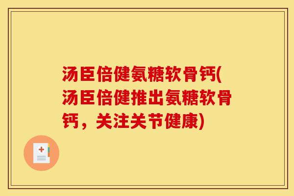 汤臣倍健氨糖软骨钙(汤臣倍健推出氨糖软骨钙，关注关节健康)