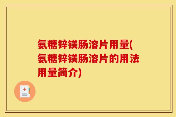 氨糖锌镁肠溶片用量(氨糖锌镁肠溶片的用法用量简介)