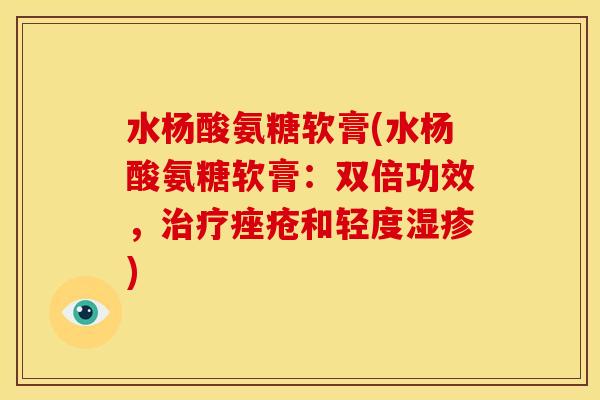水杨酸氨糖软膏(水杨酸氨糖软膏：双倍功效，和轻度)