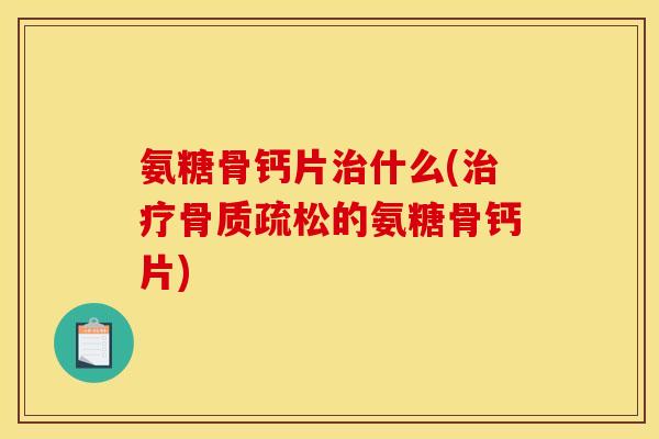 氨糖骨钙片什么(的氨糖骨钙片)