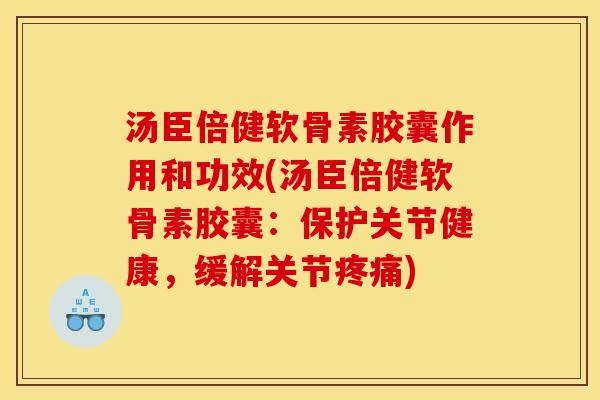 汤臣倍健软骨素胶囊作用和功效(汤臣倍健软骨素胶囊：保护关节健康，缓解关节)
