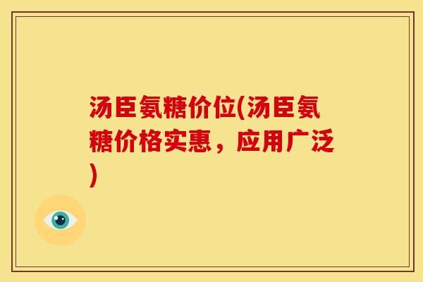 汤臣氨糖价位(汤臣氨糖价格实惠,应用广泛) 汤臣氨糖价位(汤臣氨糖价格实惠,应用广泛)