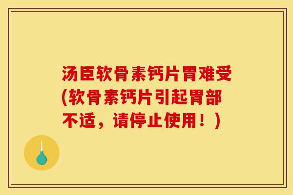 汤臣软骨素钙片胃难受(软骨素钙片引起胃部不适,请停止使用!) 汤臣软骨素钙片胃难受(软骨素钙片引起胃部不适,请停止使用!)