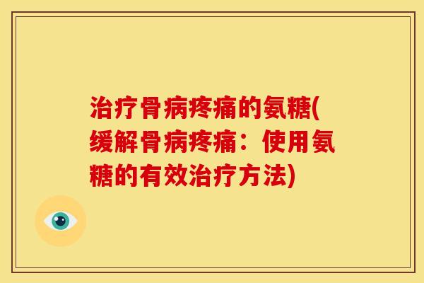 骨的氨糖(缓解骨:使用氨糖的有效方法) 骨的氨糖(缓解骨:使用氨糖的有效方法)