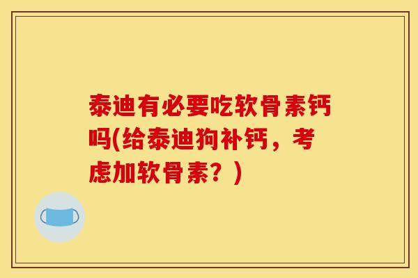 泰迪有必要吃软骨素钙吗(给泰迪狗补钙,考虑加软骨素?) 泰迪有必要吃软骨素钙吗(给泰迪狗补钙,考虑加软骨素?)