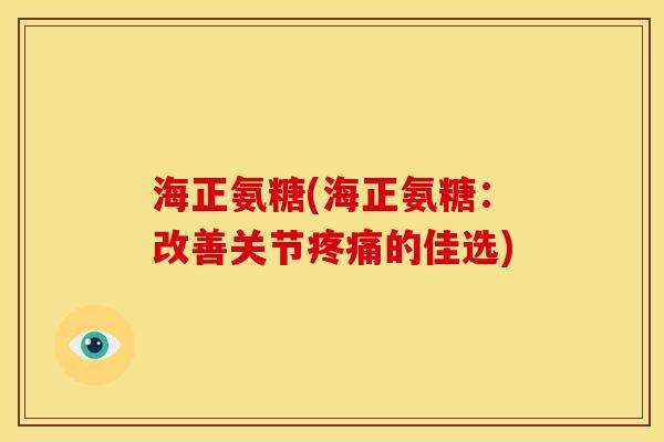 海正氨糖(海正氨糖:改善关节的佳选) 海正氨糖(海正氨糖:改善关节的佳选)