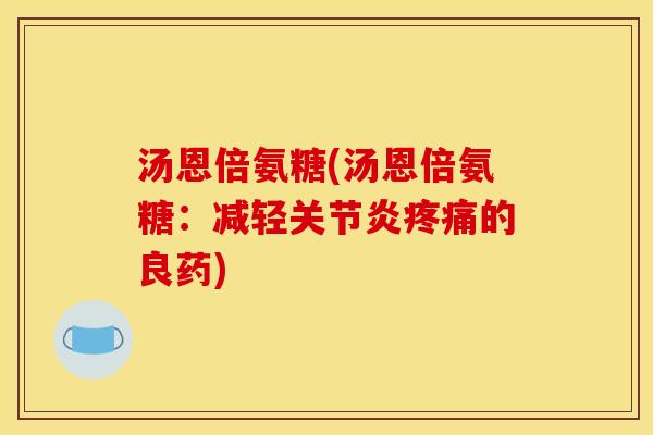 汤恩倍氨糖(汤恩倍氨糖:减轻的良药) 汤恩倍氨糖(汤恩倍氨糖:减轻的良药)