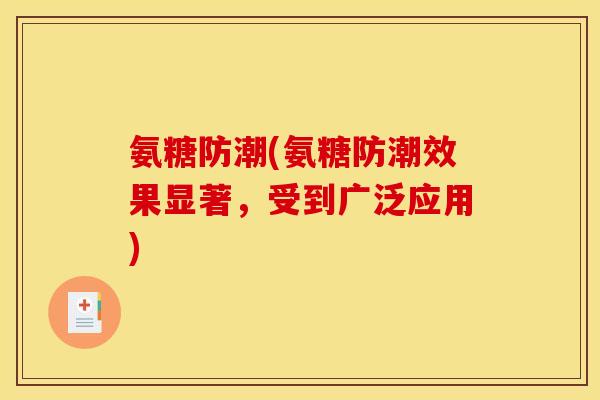 氨糖防潮(氨糖防潮效果显著,受到广泛应用) 氨糖防潮(氨糖防潮效果显著,受到广泛应用)