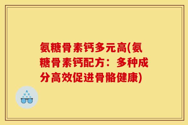 氨糖骨素钙多元高(氨糖骨素钙配方：多种成分高效促进骨骼健康)