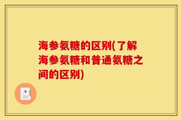 海参氨糖的区别(了解海参氨糖和普通氨糖之间的区别) 海参氨糖的区别(了解海参氨糖和普通氨糖之间的区别)
