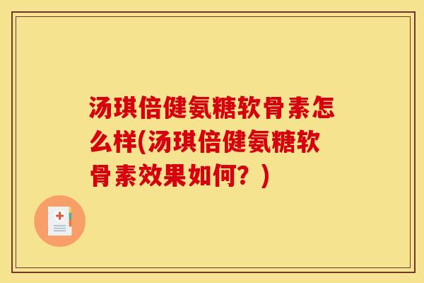 汤琪倍健氨糖软骨素怎么样(汤琪倍健氨糖软骨素效果如何?) 汤琪倍健氨糖软骨素怎么样(汤琪倍健氨糖软骨素效果如何?)