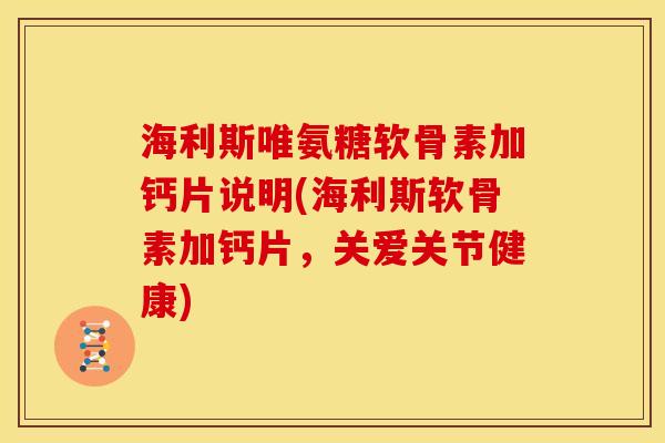 海利斯唯氨糖软骨素加钙片说明(海利斯软骨素加钙片，关爱关节健康)