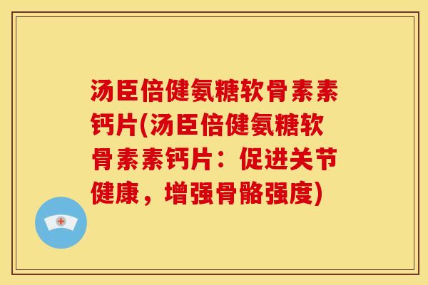 汤臣倍健氨糖软骨素素钙片(汤臣倍健氨糖软骨素素钙片:促进关节健康,增强骨骼强度) 汤臣倍健氨糖软骨素素钙片(汤臣倍健氨糖软骨素素钙片:促进关节健康,增强骨骼强度)