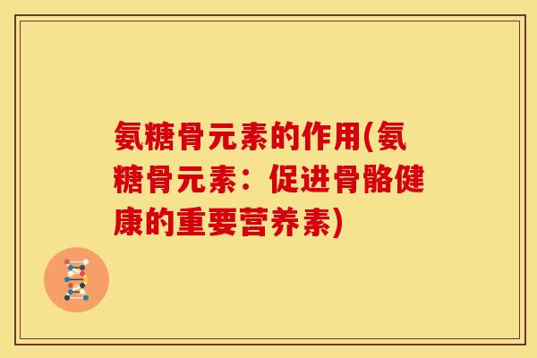 氨糖骨元素的作用(氨糖骨元素：促进骨骼健康的重要营养素)