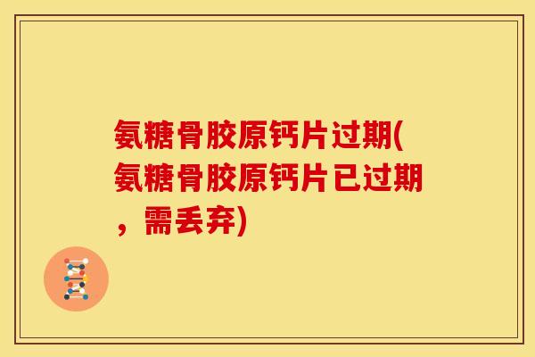 氨糖骨胶原钙片过期(氨糖骨胶原钙片已过期,需丢弃) 氨糖骨胶原钙片过期(氨糖骨胶原钙片已过期,需丢弃)