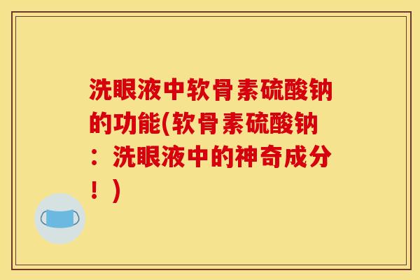 洗眼液中软骨素硫酸钠的功能(软骨素硫酸钠:洗眼液中的神奇成分!) 洗眼液中软骨素硫酸钠的功能(软骨素硫酸钠:洗眼液中的神奇成分!)