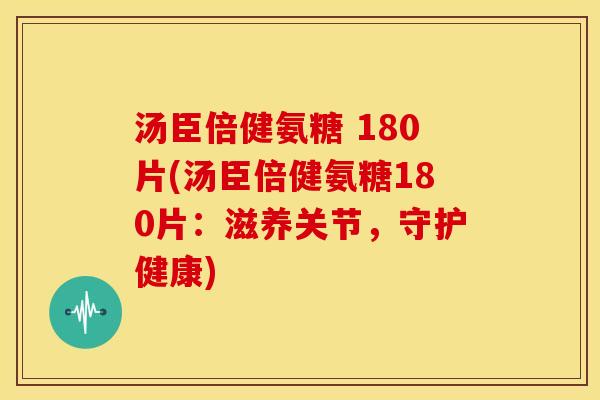 汤臣倍健氨糖 180片(汤臣倍健氨糖180片：滋养关节，守护健康)
