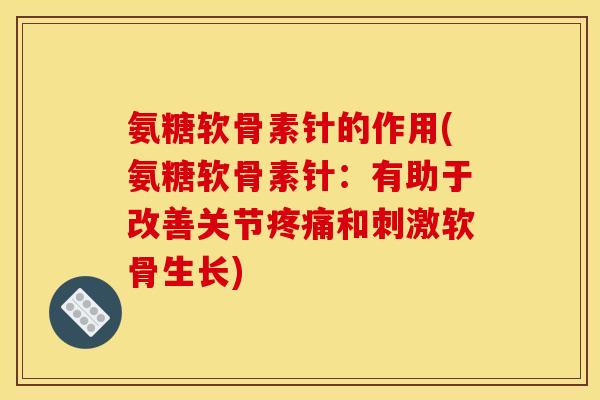 氨糖软骨素针的作用(氨糖软骨素针：有助于改善关节和刺激软骨生长)